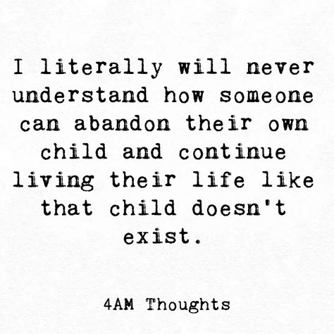 "I literally will never understand how someone can abandon their own child and continue living their life like that child doesn't exist. " Longing For A Home That Doesnt Exist, Unhealthy Parents Quotes, My Family Doesn't Care About Me, Uninvolved Dads Quotes, Mother Abandonment Quotes Daughters, Abandoning Family Quotes, Child Abused By Parents Quotes, Seeing Your Child Hurt, Parentless Quotes