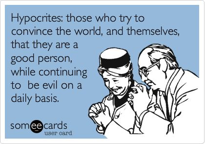 Hypocrites: those who try to convince the world, and themselves, that they are a good person, while continuing to be evil on a daily basis. | News Ecard Hypocrite Quotes Funny, Ecards Funny Sarcasm, Hypocrite Quotes, Someecards Funny, Funny Teenager Quotes, Funny Memes About Life, A Good Person, Sarcasm Quotes, Good Person