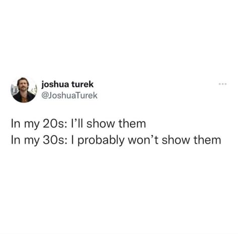 In my 20s: I'Il show them In my 30s: I probably won't show them In My 30s, My 30s, In My 20s, Turn Ons, Funny, Quick Saves