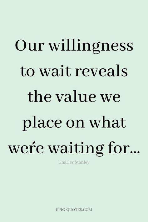 17 Relationship Quotes about Patience - Our willingness to wait reveals the value we place on what we´re waiting for… -Charles Stanley The Best Things Take Time Quotes, Waiting For Nothing Quotes, Waiting To Be Together Quotes, Patient With Yourself Quotes, Patience In Waiting Quotes, Whats Right For You Quotes, Wait For The Right Time Quotes, Wait For Me Quotes Relationships, Not Waiting Quotes