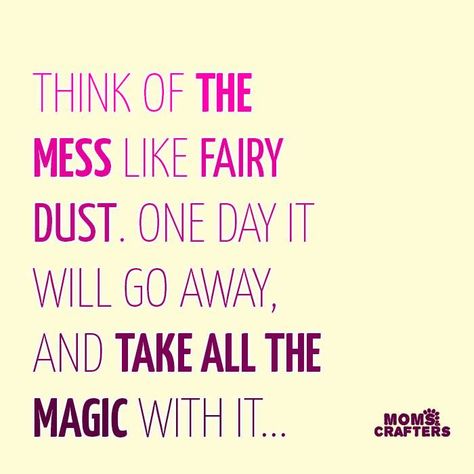 Think of the mess like fairy dust. One day it will go away, and take all the magic with it... Motherhood Quotes, Mommy Quotes, Mom Life Quotes, Quotes About Motherhood, Mommy Life, Time Flies, Parenting Quotes, Mom Quotes, Positive Parenting