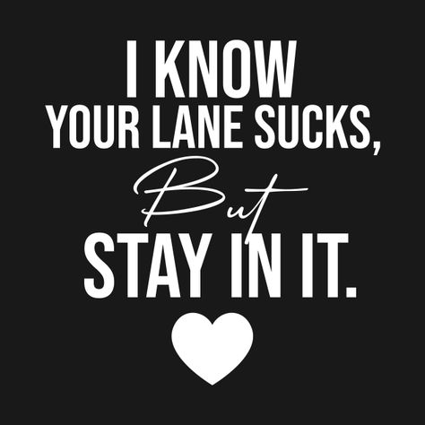 Check out this awesome 'i+know+your+lane+sucks+but+stay+in+it+funny+sarcastic+saying' design on @TeePublic! Im Over You Quotes Sassy, Stay In Your Own Lane, Stay In Your Lane Quotes Funny, Sassy Sayings, Stay In Your Lane, Your Loss Not Mine, Sarcastic Quotes On Shirts, Great Short Quotes, Funny Cricut Shirts Sarcastic Me