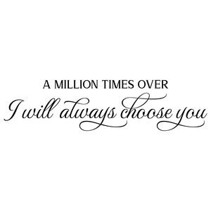 A Million Times Over I Choose You, I Will Always Choose You Tattoo, I Will Always Choose You, I Choose You Quotes For Him, Famous Christian Quotes, I Choose You Quotes, Wedding Quote, Qoutes About Love, Thank You Quotes