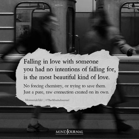 Falling in love with someone you had no intentions of falling for, is the most beautiful kind of love. No forcing chemistry, or trying to save them. Just a pure, raw connection created on its own.– Moonsoulchild #lovequotes #relationshipquotes Later In Life Love Quotes, Chemistry Connection Quotes, Not Loving Someone Back Quote, Love And Connection Quotes, Quote About Falling In Love, Love Who Loves You Quotes, Thoughtful Quotes For Him, What Is Love Quotes Feelings, Falling In Love Slowly