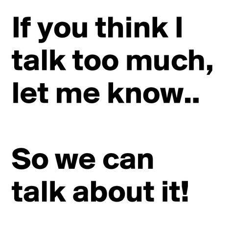 If you think I talk too much, let me know..  So we can talk about it! Talk Too Much Quotes, Too Much Quotes, Random Qoutes, You Talk Too Much, I Talk Too Much, Poet Quotes, Talk A Lot, Talk Too Much, Quote Life