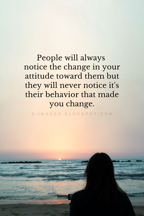 People will always  notice the change in your attitude toward them but they will never notice it's their behavior that made you change. Quotes People Will Notice The Change In Your Attitude, People Will Always Notice The Change, People Notice When You Change, Change Attitude Quotes, People Change With Time Quotes, People Will Notice The Change In You, Can’t Change People Quotes, People Avoiding You Quotes, Change Quotes Relationship