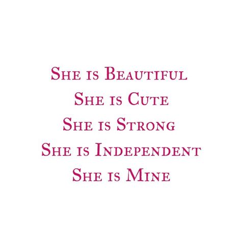 She is Beautiful 
She is Cute 
She is Strong 
She is Independent 
She is Mine Only mine 
She belongs to him.
Love Quotes 
Relationship Goals Quotes 
Couple Goals Quotes 
Twinflame Soulmates Love Quotes 
Kiss hug cuddle
Friends hold want need like his her 
Past life lovers quotes 
Forever Eternal love Quotes 
Romance Quotes 
Mine Quotes 
Yours Quotes 
Happily ever after Quotes 
Happiness Quotes 
My home My World My Whole Universe Quotes Stars Sun Moon Quotes 
Heart to soul Love Quotes 
I love you She Mine Quotes, Shes My World, She’s Mine Quotes, She's Mine Quotes, She Saved Me Quotes, Your Beautiful Quotes For Her, She Is Mine Quotes, Sun Moon Quotes, Ever After Quotes