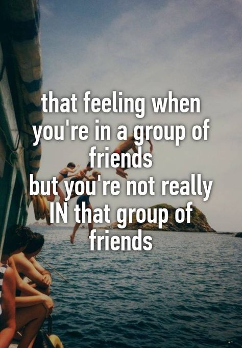 that feeling when you're in a group of friends but you're not really IN that group of friends Group Of Friends Quotes, Fake Friend, Fake Friend Quotes, Outing Quotes, Feeling Left Out, A Group Of Friends, Really Deep Quotes, Fake Friends, I Dont Have Friends