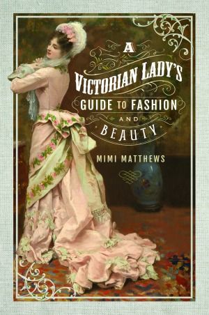 A Victorian Lady's Guide to Fashion and Beauty | Author Mimi Matthews Historical Nonfiction Books, Historical Nonfiction, Victorian Era Fashion, Victorian Life, Victorian Romance, Parisienne Chic, Victorian Lady, Victorian Women, Beauty And Fashion