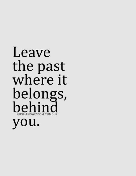 Leave the past behind Past Behind Me Quotes, Leave The Past Where It Belongs, Leave It In The Past Quotes, Leave Past Behind Quotes, Leaving Past Behind Quotes, So True Words, Chin Up Buttercup, Leaving Quotes, Leave The Past Behind