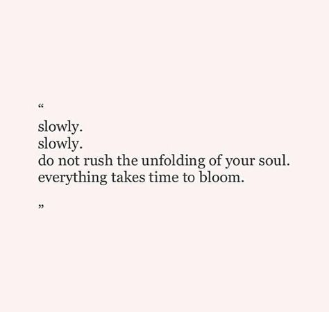 Slowly, Slowly, Do not rush the unfolding of your soul. Everything takes time to bloom. Everything Takes Time, Slowly Slowly, Inner Health, Battle Cry, Knowledge And Wisdom, Reading Material, Piece Of Me, About Love, Good Thoughts