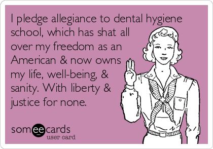 I pledge allegiance to dental hygiene school, which has shat all over my freedom as an American & now owns my life, well-being, & sanity. With liberty & justice for none. | Workplace Ecard Dental Hygiene Humor, Overprotective Mom, Marketing Humor, Registered Dental Hygienist, Dental Hygiene Student, Dental World, Dental Hygiene School, Dental Fun, Dental Life