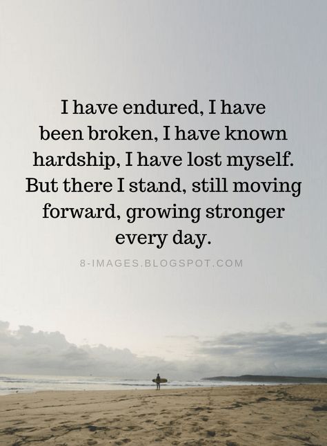 Quotes I have endured, I have been broken, I have known hardship, I have lost myself. But there I stand, still moving forward, growing stronger every day. Proud Of Myself Quotes, Hardship Quotes, Stand Quotes, Moving Forward Quotes, Strong Quotes, Quotable Quotes, Amazing Quotes, Moving Forward, Meaningful Quotes