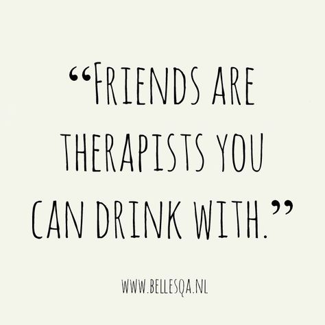 Therapist Friend Quote, Laughing With Friends Quotes, Drinking With Friends Quotes, Quote Friends, Therapist Quotes, Funny Drinking Quotes, Message Board Quotes, Alcohol Quotes, Together Quotes