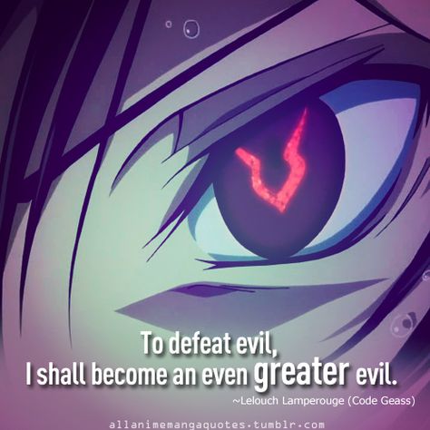 To defeat evil, I shall become an even greater evil. ~Lelouch Lamperouge (Code Geass) Lelouch Vi Britannia, Lelouch Lamperouge, Haruhi Suzumiya, Manga Quotes, Anime Quotes Inspirational, Code Geass, Fullmetal Alchemist, I Love Anime, Anime Quotes