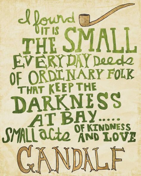 Day 31: "I found it is the small everyday deeds of ordinary folk that keep the darkness at bay... small acts of kindness and love." ~Gandalf Gandalf Quotes, Hobbit Birthday, Housewarming Wishes, Tikkun Olam, Thoughtful Thursday, What I Like About You, Gandalf The Grey, Bilbo Baggins, Small Acts Of Kindness