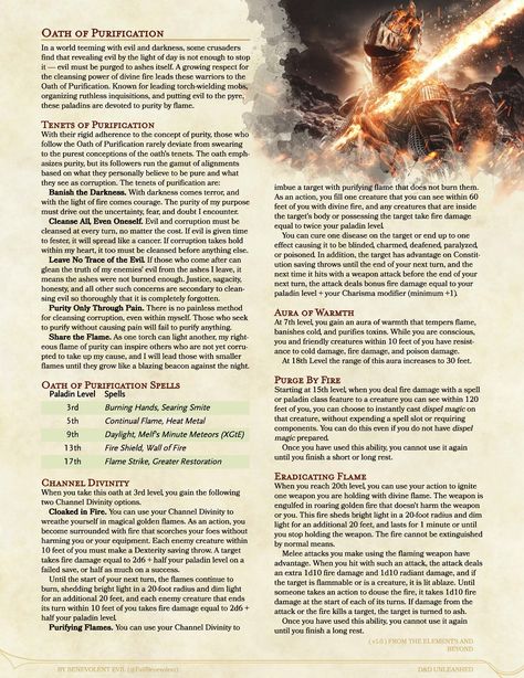 Flame paladins of the Oath of Purification can be remarkably varied. Sadistic inquisitors wielding hot pokers can be paladins of this oath, but so can virtuous crusaders battling undead with divine flame.  D&D Unleashed is free and fanmade. See more (including the full article for this subclass) at dndunleashed.com, or follow @EvilBenevolent on twitter for the newest updates and answers to questions. You can also find this subclass in the homebrew section on D&D Beyond!  #dnd #dnd5e #dndhomebrew Redemption Paladin Dnd, Homebrew Paladin Oaths 5e, 5e Paladin Oath, Paladin Subclass 5e, Dnd Homebrew Subclasses 5e, Subclass 5e, Paladin Dnd, Dnd Subclasses, Shadow Magic