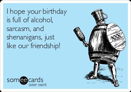 I hope your birthday   is full of alcohol,  sarcasm, and  shenanigans, just  like our friendship! Birthday Sarcasm, Senior Humor, Birthday Drinks, Birthday Memes, Birthday Wishes Messages, Happy Birthday Funny, Drinking Quotes, Birthday Meme, Entertainment Video