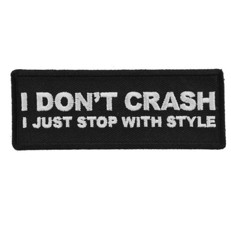 I Don't Crash I just stop with style funny Biker patch I Don't Crash I just stop with style patch measures 4x1.5 inches and is Embroidered in Black / White. The Small Patch can be sewn on or ironed on to clothing such as Denim or Leather Jackets, Vests, Hats, Back Packs, Shirts. Features plastic backing and embroidered die cut borders. 4x1.5 inch Embroidered Patch for Jackets and Vests 100% Rayon Thread Synthetic Embroidery. Plastic Backing with Japanese Iron on Glue. Twill Fabric. Customize your Clothing with Patches Sew on the Patch to Leather Jackets or Vests. Iron on the Patch to Denim Materials. Features Plastic Iron on Backing. Heat Press at 270 Degrees Fahrenheit for 12-30 Seconds Clean Cut Embroidered Borders for Easy Sewing Funny Patches, Event Shirts, Dope Quotes, Biker Vest, Biker Patches, Art Things, Just Stop, Character Inspo, Patches Jacket