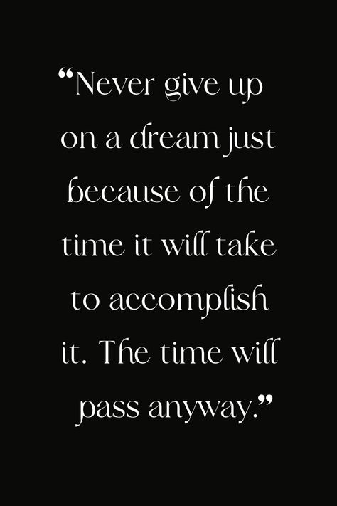 Never give up on a dream just because of the time will take accomplish it. The time will pass anyway. Do It Or Don’t The Time Will Pass Anyway, Follow Your Dreams They Know The Way, Don’t Wake Me I’m Not Dreaming, The Time Will Pass Anyway, Dreams Come True To Those Who Want Them, Confidence Building Quotes, Body Quotes, Building Quotes, Give Up On Your Dreams