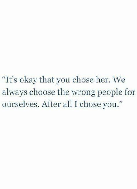 It's okay that you chose her. We always choose the wrong people for ourselves. After all I chose you. Choose Me Quotes, Hopeless Crush Quotes, Chance Quotes, Get Over Your Ex, Ex Quotes, I Choose You, Words Worth, Love Quotes For Her, Best Love Quotes