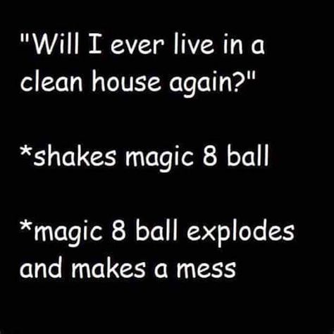 This would probably happen to me 😉  #disorderlylife #gottogowithit #itsforagoodcause #havefundoingit Messy House Quotes, House Cleaning Humor, Marguerite Duras, Just My Luck, Messy House, Magic 8 Ball, Clean Jokes, Clean Humor, 8 Ball