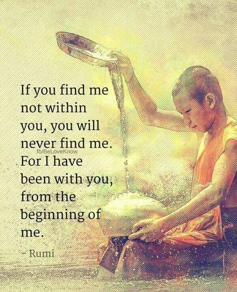 I have been with you from the beginning of me... Rumi Rumi Quotes Soul, Rumi Poem, Rumi Poetry, Rumi Love Quotes, Sufi Mystic, Metaphysical Spirituality, Rumi Love, Sufi Quotes, Buddhist Quotes