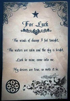 For Luck: The winds of change I feel tonight, the waters are calm and the sky is bright, Luck be mine, come into me, My desires are true, so mote it be. Spell For Luck, Wiccan Chants, Potions Recipes, Witchcraft Spells For Beginners, Good Luck Spells, Spells For Beginners, Easy Spells, Luck Spells, Wiccan Magic