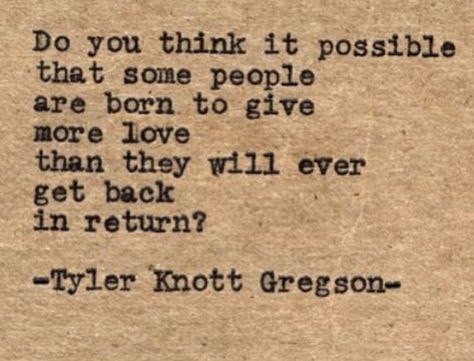 I think I will always love more than I am loved back. I don't feel like I will ever find someone who is capable of reciprocating the type of love that I give. Wild Child, Quotable Quotes, Lyric Quotes, A Quote, Pretty Words, Typewriter, Some People, Get Back, The Words