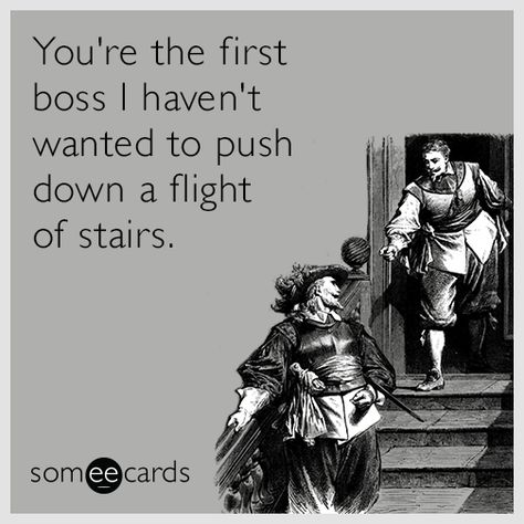 You're the first boss I haven't wanted to push down a flight of stairs | Boss's Day Ecard Funny Boss Memes Work, Boss Day Memes, Best Boss Quotes, Boss Day Quotes, Someecards Funny, Bosses Day Cards, Manager Humor, Birthday Ecard, Happy Boss's Day