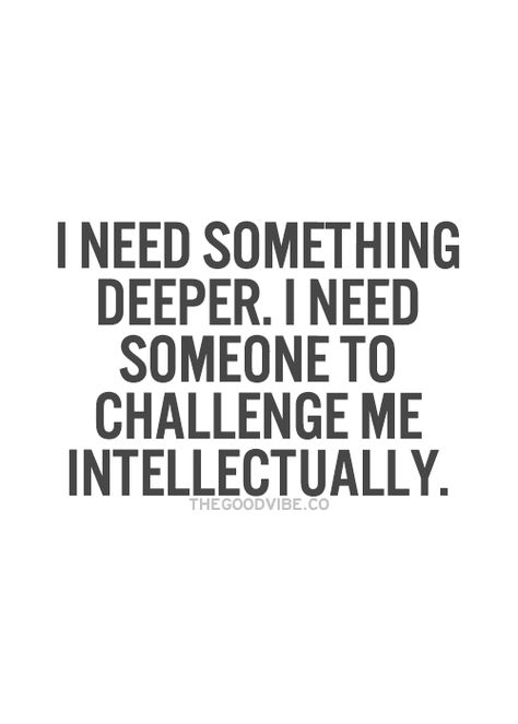 I want something deeper. I want someone to challenge me intellectually. Intellectual Quotes, Conversation Quotes, Connection Quotes, Inspirational Picture Quotes, Quote Pictures, Quotes Photo, Life Quotes Love, Inspirational Quotes Pictures, Funny True Quotes