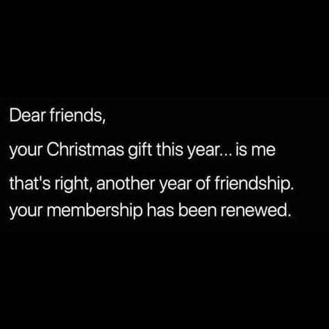 Dear Friends, your Christmas gift this year...is me that's right, another year of friendship. your membership  has been renewed. Sarcastic Christmas, Christmas Memes, Christmas Jokes, Year Quotes, Quotes About New Year, Holiday Humor, Gift Quotes, Twisted Humor, Christmas Quotes