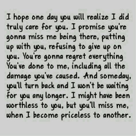 I hope one day you realize it all. You weren't just a simple crush but i loved you so much and i told you but you didn't care. And i was so good to you and that bitch treats you like dirt and sleeps with everyone yet you still go back to her when she doesn't want you. I just hope one day you realize how truly amazing you are and you find somebody who will love you and give you what you deserve You Don't Deserve Me Quotes, Arguing Quotes Relationships, Doesnt Care Quotes, Want A Relationship Quotes, I Still Love You Quotes, Quotes For Your Crush, Want Quotes, Ending Quotes, Romantic Quotes For Her