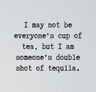 I may not be everyone's cup of tea, but I am someone's double shot of tequila. – popular memes on the site ifunny.co I May Not Be Your Cup Of Tea Quotes, I Am Not Everyones Cup Of Tea Quotes, Not Everyone's Cup Of Tea Quotes, I May Not Be Everyones Cup Of Tea, Quotes About Tequila, Not Everyone’s Cup Of Tea, Tequila Memes Funny, Tequila Sayings Funny, Tequila Instagram Captions