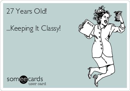 27 Years Old! ...Keeping It Classy! | Birthday Ecard 27 Years Old Quotes, 27th Birthday Quotes, 27 Years Old Birthday, Quotes Nostalgia, Funny Kid Costumes, Birthday Ecards Funny, Holiday Sayings, 27 Birthday, Classy Birthday