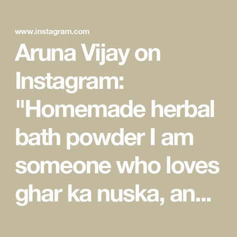 Aruna Vijay on Instagram: "Homemade herbal bath powder 

I am someone who loves ghar ka nuska, and when I became a mother I was clear I didn’t want to use any chemicals for my kids. So this was my go to bath powder for them, as they grew up they switched to regular products. But even now on weekends they use this and it works like a charm. 

DISCLAMIER - PLEASE DO A PATCH TEST FIRST TO SEE IF YOU HAVE ANY ALLERGIES. 

Recipe -

Green moong dal - 1 cup
Channa dal - 1/2 cup
Khus ki jhad - 40 gms / 1 cup chopped 
Haldi - 20 gms 
Sandalwood / sandalwood powder - 2 tbsp
Dried Rose petals - 50 gms - 4 tbsp
Dried Orange peel - 50 gms - 4 tbsp
Neem leaves - 1 cup 

Roast the lentils, khus ki jhad, neem leaves until warm or you could just sundry it. Then add the remaining then add the remaining ing Herbal Bath Powder, Orange Peel Powder, Neem Leaves, Rose Powder, Sandalwood Powder, Dried Orange Peel, Bath Powder, Moong Dal, Herbal Bath