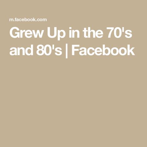 Grew Up in the 70's and 80's | Facebook Growing Up