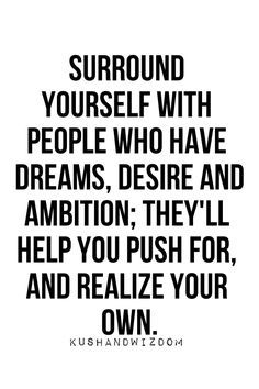 surround yourself if people who have dreams, desires and ambition; they'll help you push for, and realize your own. Success People, Motivation Positive, Inspirational Quotes Pictures, Ideas Quotes, Surround Yourself, Trendy Quotes, Quotable Quotes, A Quote, The Words