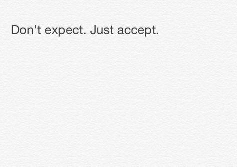 Don't expect. Just accept. Don't Expect Too Much Quotes, Dont Expect Too Much Quotes, Dont Expect Quotes, Expectation Quotes, Dont Expect Anything, Dont Expect Too Much, Author Quotes, Simple Quotes, Make Sense