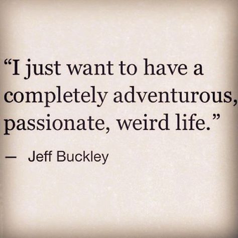 LOVE THIS!!! <3 I just want to have a completely adventurous, passionate, weird life... Jeff Buckley Lyrics, Jeff Buckley, Notable Quotes, Poetry Quotes, Pretty Words, Pretty Quotes, Beautiful Words, Lana Del Rey, Words Quotes