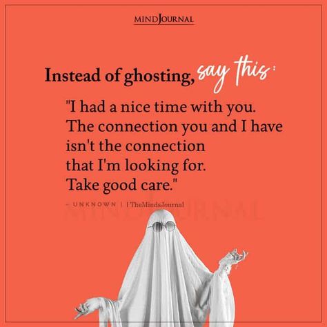 Instead of ghosting, say this: “I had a nice time with you. The connection you and I have isn’t the connection that I’m looking for. Take good care.” – UNKNOWN Quotes About Him Ghosting You, Been Ghosted Quotes, Say This Instead Of Ghosting, Quotes On Ghosting, Instead Of Ghosting Say This, Ghosting Quotes Relationships, Instead Of Ghosting, Ghosting Quotes, Getting Ghosted