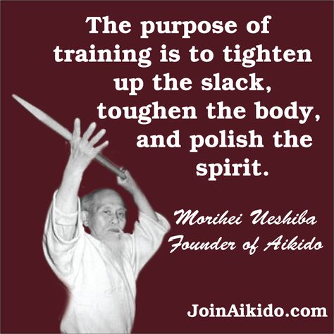 The purpose of training is to tighten up the slack, toughen the body, and polish the spirit.  O'Sensei Morihei Ueshiba, Founder of Aikido Aikido Tattoo Ideas, Bushido Quotes, Samurai Sayings Quotes, Aikido Quotes, Morihei Ueshiba, Sensei Quotes Martial Arts, Martial Arts Sparring, Martial Arts Memes Funny, Martial Arts Quotes