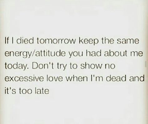 Show your love & appreciation for me while I'm here, alive & free! It's meaningless when it's shown when I'm dead & gone! When I'm Gone Quotes, Im Gone Quotes, Love My Daughter Quotes, Tomorrow Quotes, Alive Quotes, Victim Quotes, Dead Quote, Die Quotes, My Children Quotes