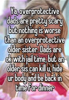 "Ya, overprotective dads are pretty scary but nothing is worse than an overprotective older sister. Dads are ok with jail time, but an older sis can kill u, hide ur body and be back in time for dinner" Quotes Sister, Brother Birthday Quotes, Sister Quotes Funny, Sister Birthday Quotes, Funny Relationship Quotes, Brother Quotes, Sisters Funny, Birthday Quotes Funny, Sister Quotes