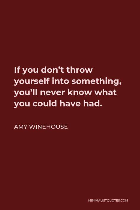 Amy Winehouse Quote: If you don't throw yourself into something, you'll never know what you could have had. Amy Winehouse Lyrics, Amy Winehouse Black, Amy Winehouse Quotes, Amy Winehouse Music, Lyric Tattoos, Personal Writing, Writing Motivation, I Love America, I Am Statements