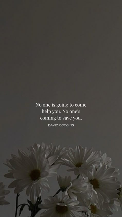 Frase No one is going to come
help you. No one's
coming to save you.
DAVID GOGGINS No One Is Going To Save You Quotes, Nobody Is Coming To Save You Get Up Wallpaper, Never Finished David Goggins, David Goggins Motivational Quotes, Quotes On Not Giving Up, David Goggins Wallpaper Iphone, No One Is Coming To Save You Quotes, David Higgins Quotes, David Goggins Aesthetic