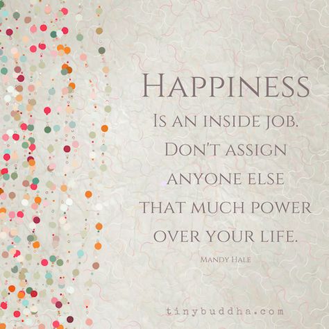 "Happiness is an inside job. Don't assign anyone else that much power over your life." ~Mandy Hale Happiness Is An Inside Job, Tiny Buddha, Inside Job, Buddha Quotes, Quotable Quotes, Happiness Is, A Quote, Good Thoughts, Note To Self