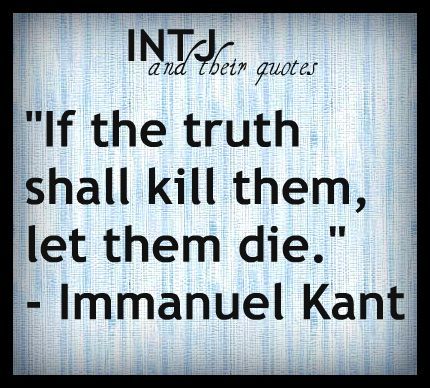 "If the truth shall kill them, let them die." ~ Immanuel Kant.  I keep trying to work on tact & diplomacy, but sometimes I just don't succeed: the truth is what it is.  #INTJ #introvert Intj Quotes, Inspirational Funny, Immanuel Kant, Intj T, Intj And Infj, Intj Intp, Intj Personality, Inspirational Humor, Infj Personality