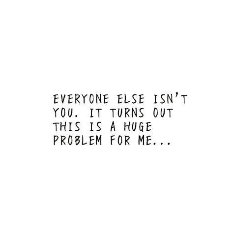 Everyone else isn't you.  Turns out this is a huge problem for me... Piece Of Me, Everyone Else, Turn Ons