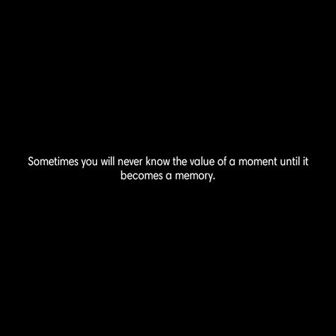 Sometimes you will never know the value of a moment until it becomes a memory. You Never Know The Value Of A Moment, Sometimes You Will Never Know The Value, Pictures Are Memories Quotes, Memory Aesthetic, Hold On To The Memories, Making Memories Quotes, Memories Aesthetic, Die Quotes, Forever Quotes